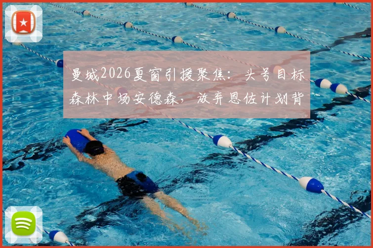 曼城2026夏窗引援聚焦：头号目标森林中场安德森，放弃恩佐计划背后原因解析