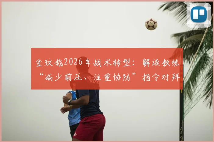 金玟哉2026年战术转型：解读教练“减少前压、注重协防”指令对拜仁后防体系的影响