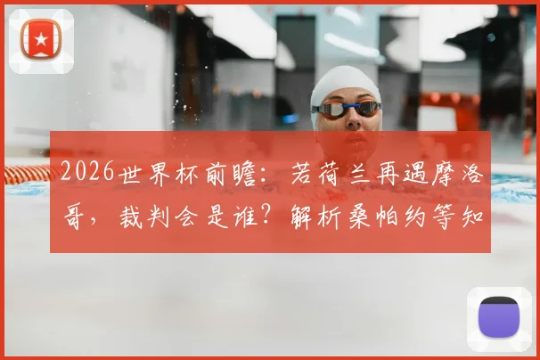 2026世界杯前瞻：若荷兰再遇摩洛哥，裁判会是谁？解析桑帕约等知名主裁的执法风格与选派规则