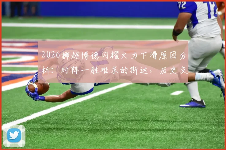 2026挪超博德闪耀火力下滑原因分析：对阵一胜难求的斯达，历史交锋战绩与保级前景解读