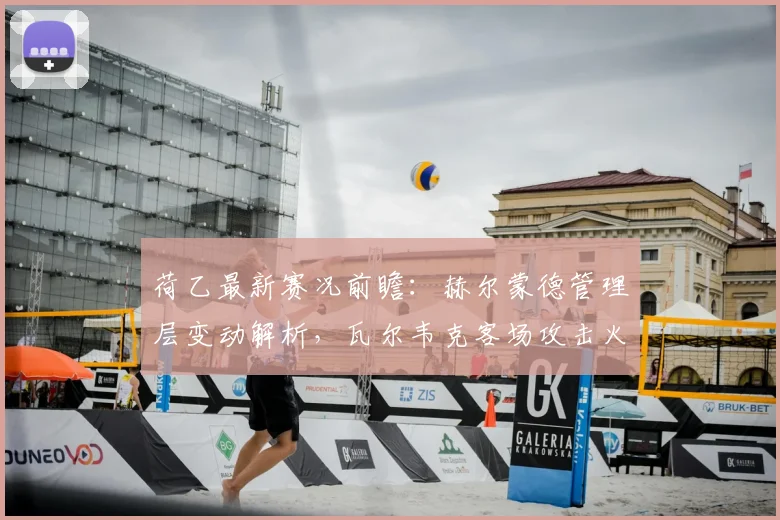 荷乙最新赛况前瞻：赫尔蒙德管理层变动解析，瓦尔韦克客场攻击火力盘点与联赛积分榜走势