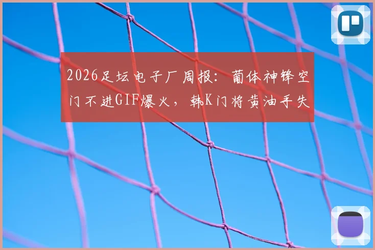 2026足坛电子厂周报：葡体神锋空门不进GIF爆火，韩K门将黄油手失误合集引热议