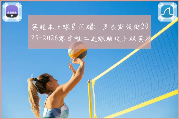 英超本土球员闪耀：罗杰斯领衔2025-2026赛季唯二进球助攻上双英格兰球员，另一位已遗憾降级