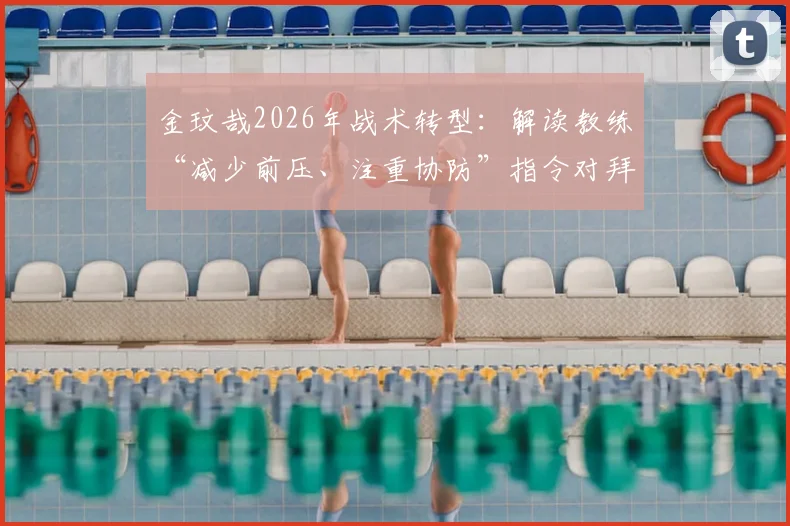 金玟哉2026年战术转型：解读教练“减少前压、注重协防”指令对拜仁后防体系的影响