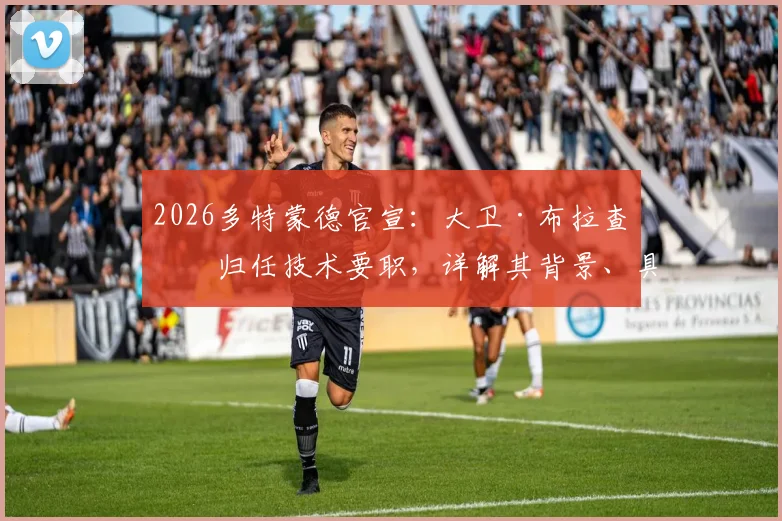 2026多特蒙德官宣：大卫·布拉查回归任技术要职，详解其背景、具体职责及对球队未来影响