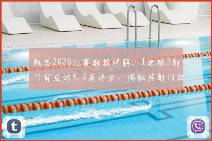 凯恩2026比赛数据详解：1进球3射门背后的8.2高评分，揭秘其射门效率与核心作用