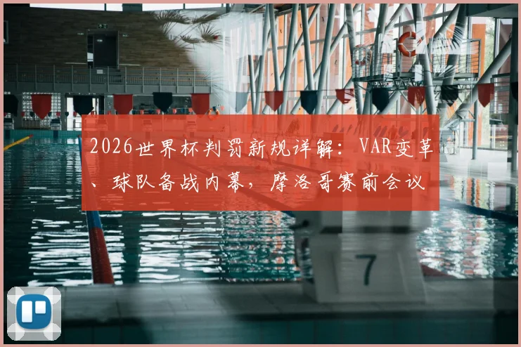 2026世界杯判罚新规详解：VAR变革、球队备战内幕，摩洛哥赛前会议全解析
