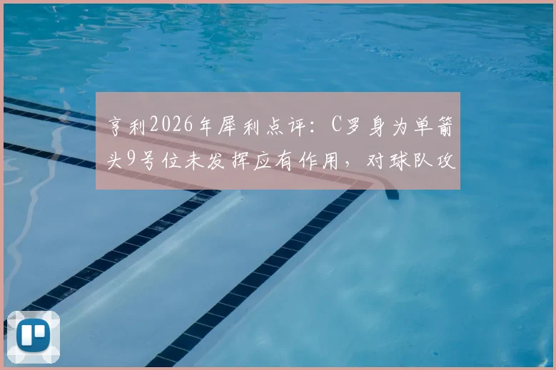 亨利2026年犀利点评：C罗身为单箭头9号位未发挥应有作用，对球队攻防体系造成伤害，老将功能单一化引热议