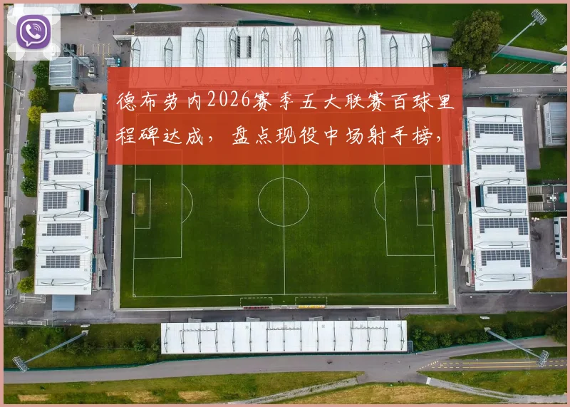 德布劳内2026赛季五大联赛百球里程碑达成，盘点现役中场射手榜，罗伊斯领跑谁紧随其后？