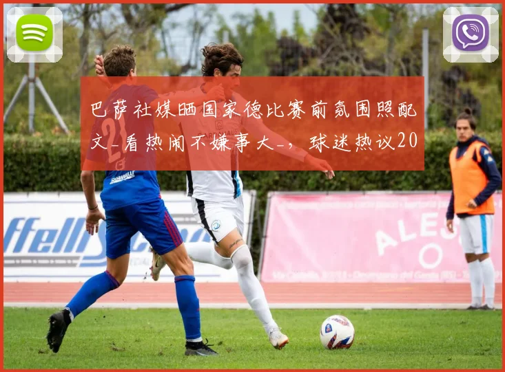 巴萨社媒晒国家德比赛前氛围照配文_看热闹不嫌事大_，球迷热议2026年世纪大战预热现场