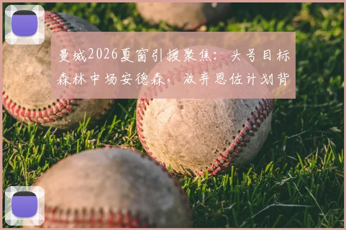 曼城2026夏窗引援聚焦：头号目标森林中场安德森，放弃恩佐计划背后原因解析
