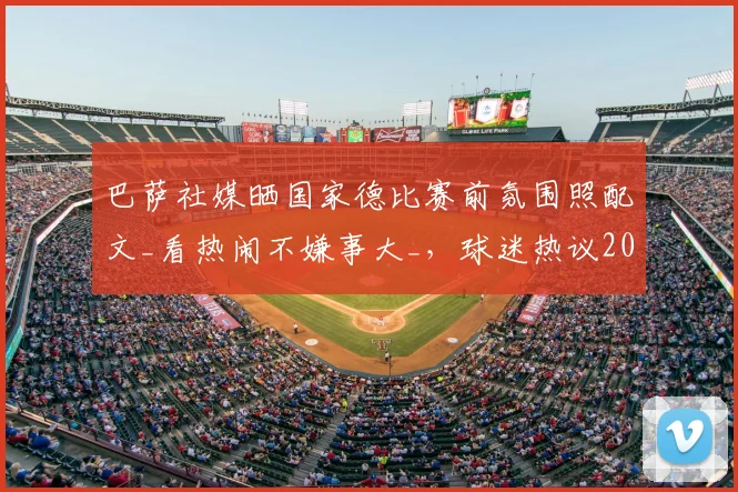 巴萨社媒晒国家德比赛前氛围照配文_看热闹不嫌事大_,球迷热议2026年世纪大战预热现场